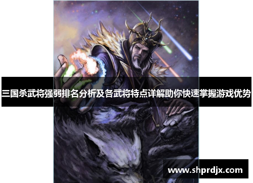 三国杀武将强弱排名分析及各武将特点详解助你快速掌握游戏优势