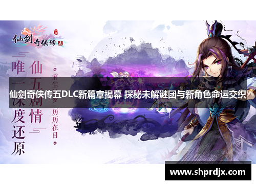 仙剑奇侠传五DLC新篇章揭幕 探秘未解谜团与新角色命运交织