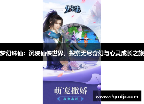 梦幻诛仙:沉浸仙侠世界,探索无尽奇幻与心灵成长之旅 梦幻诛仙:沉浸仙侠世界,探索无尽奇幻与心灵成长之旅