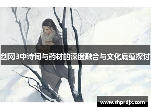 剑网3中诗词与药材的深度融合与文化底蕴探讨