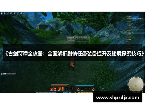 《古剑奇谭全攻略：全面解析剧情任务装备提升及秘境探索技巧》