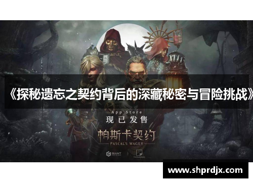 《探秘遗忘之契约背后的深藏秘密与冒险挑战》 《探秘遗忘之契约背后的深藏秘密与冒险挑战》