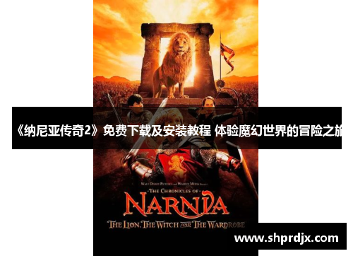 《纳尼亚传奇2》免费下载及安装教程 体验魔幻世界的冒险之旅 《纳尼亚传奇2》免费下载及安装教程 体验魔幻世界的冒险之旅