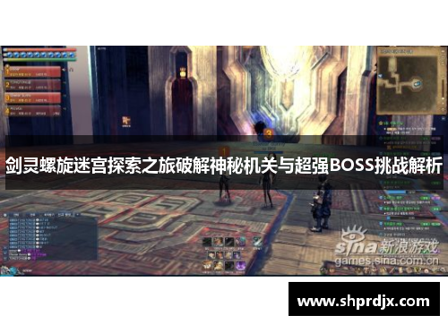 剑灵螺旋迷宫探索之旅破解神秘机关与超强BOSS挑战解析 剑灵螺旋迷宫探索之旅破解神秘机关与超强BOSS挑战解析